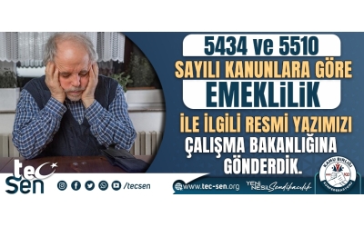 5434 VE 5510 SAYILI KANUNLARA GÖRE EMEKLİLİK İLE İLGİLİ RESMİ YAZIMIZI ÇALIŞMA BAKANLIĞINA GÖNDERDİK.